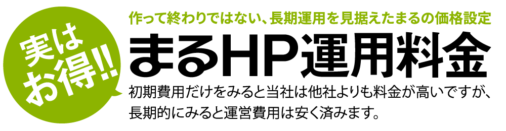 作って終わりではない、長期運用を見据えたまるの価格設定まるHP運用料金初期費用だけをみると弊社は他社よりも料金が高いですが、長期的にみると運営費用は安く済みます。